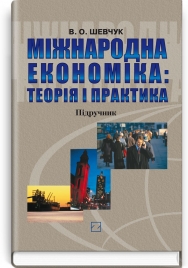 Міжнародна економіка: Теорія і практика: підручник / В.О. Шевчук. — 2-е вид., перероб. і доп.