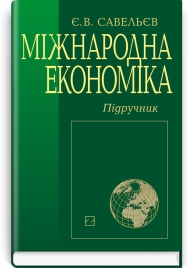 Міжнародна економіка: підручник / Є.В. Савельєв. — 3-є вид., перероб. і доп.