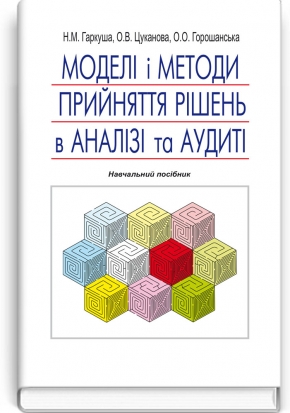 Моделі і методи прийняття рішень в аналізі та аудиті: навчальний посібник / Н.М. Гаркуша, О.В. Цуканова. — 2-е вид.